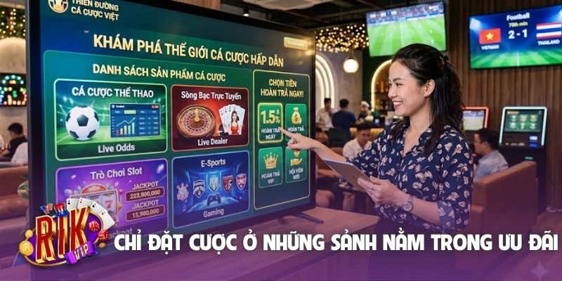 Chỉ đặt cược ở những sảnh nằm trong ưu đãi