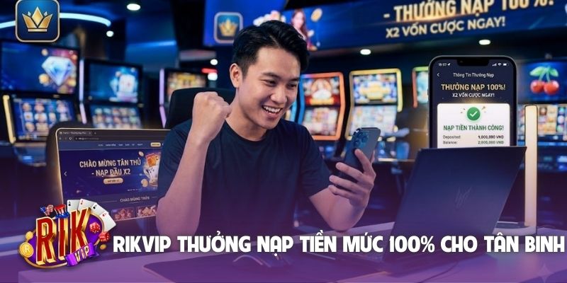 Rikvip thưởng nạp tiền mức 100% cho tân binh